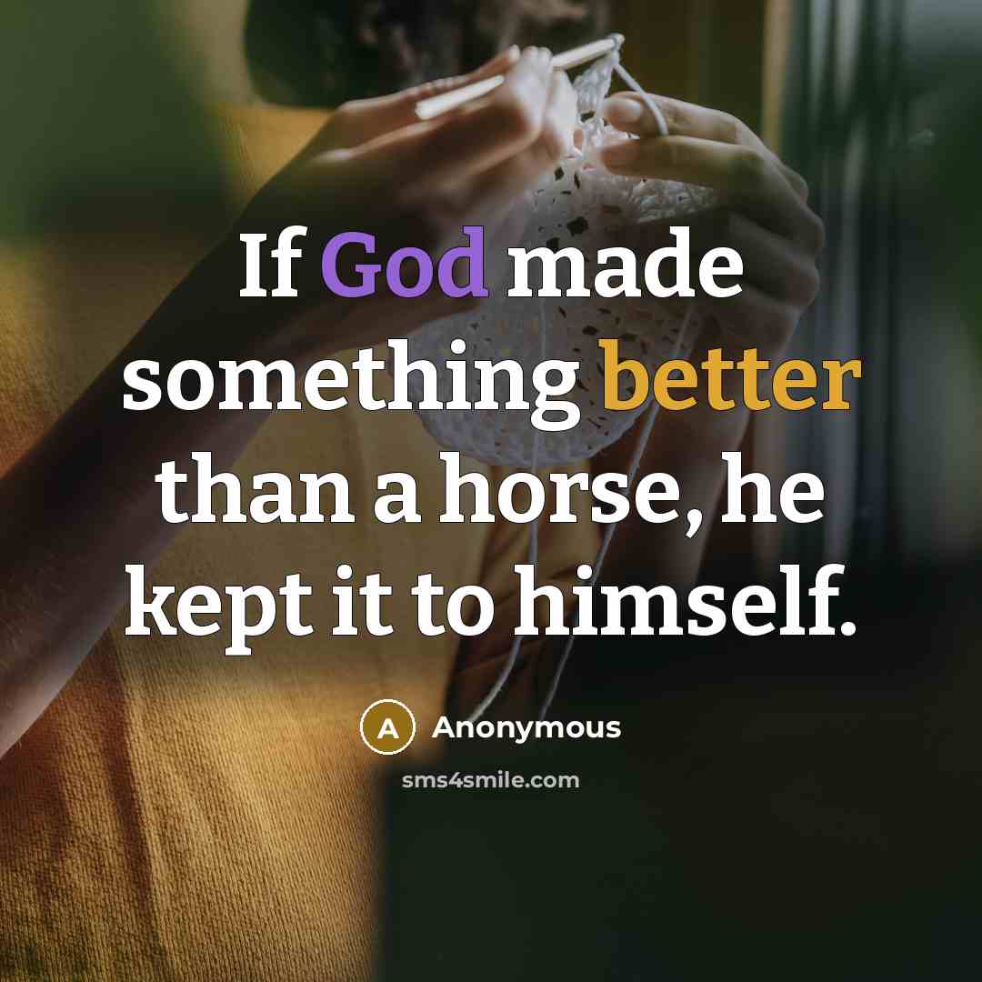 “If God made something better than a horse, he kept it to himself.” quote by Anonymous