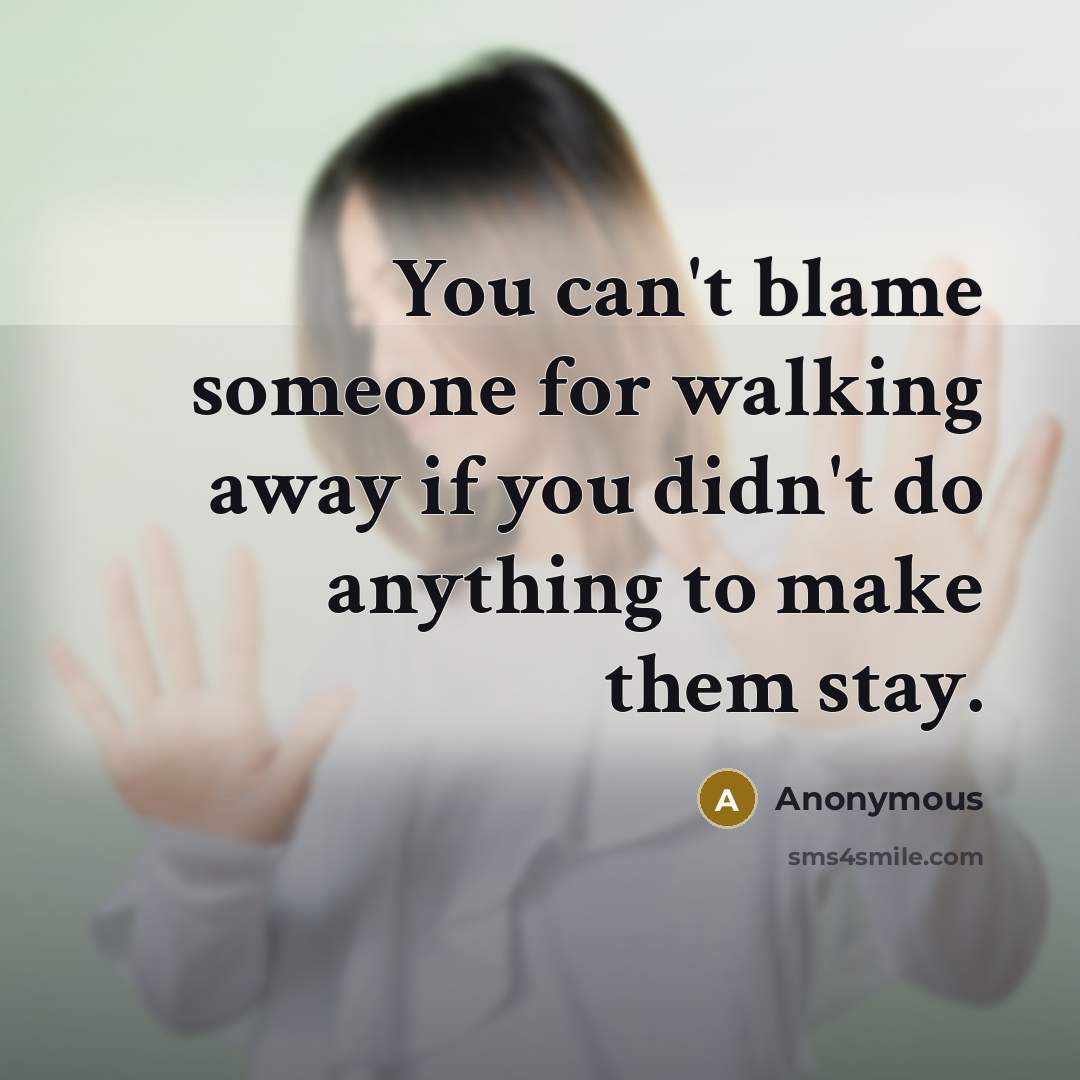 “You can't blame someone for walking away if you didn't do anything to make them stay.” quote by Anonymous