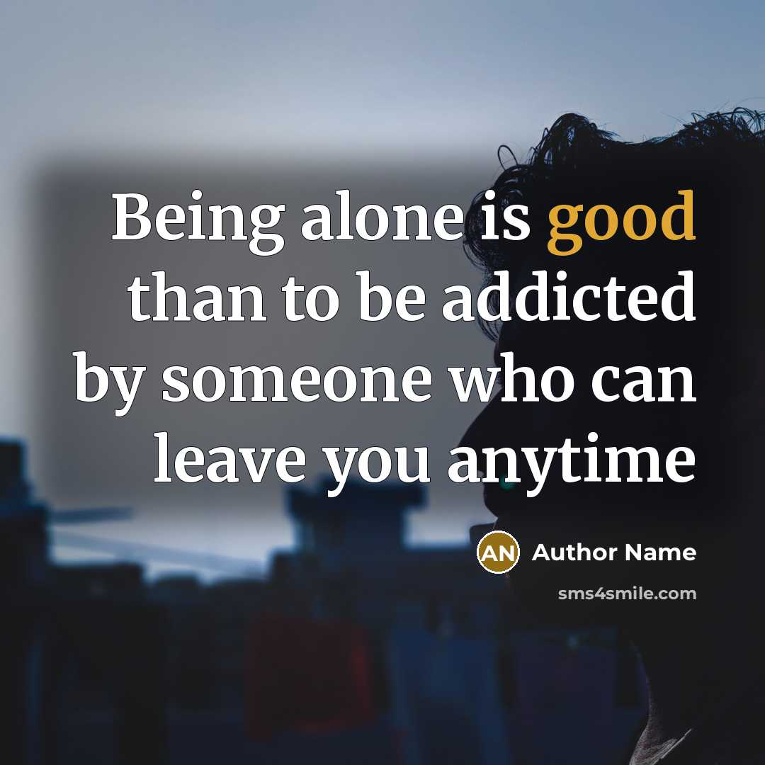 “Being alone is good than to be addicted by someone who can leave you anytime” quote by Author Name