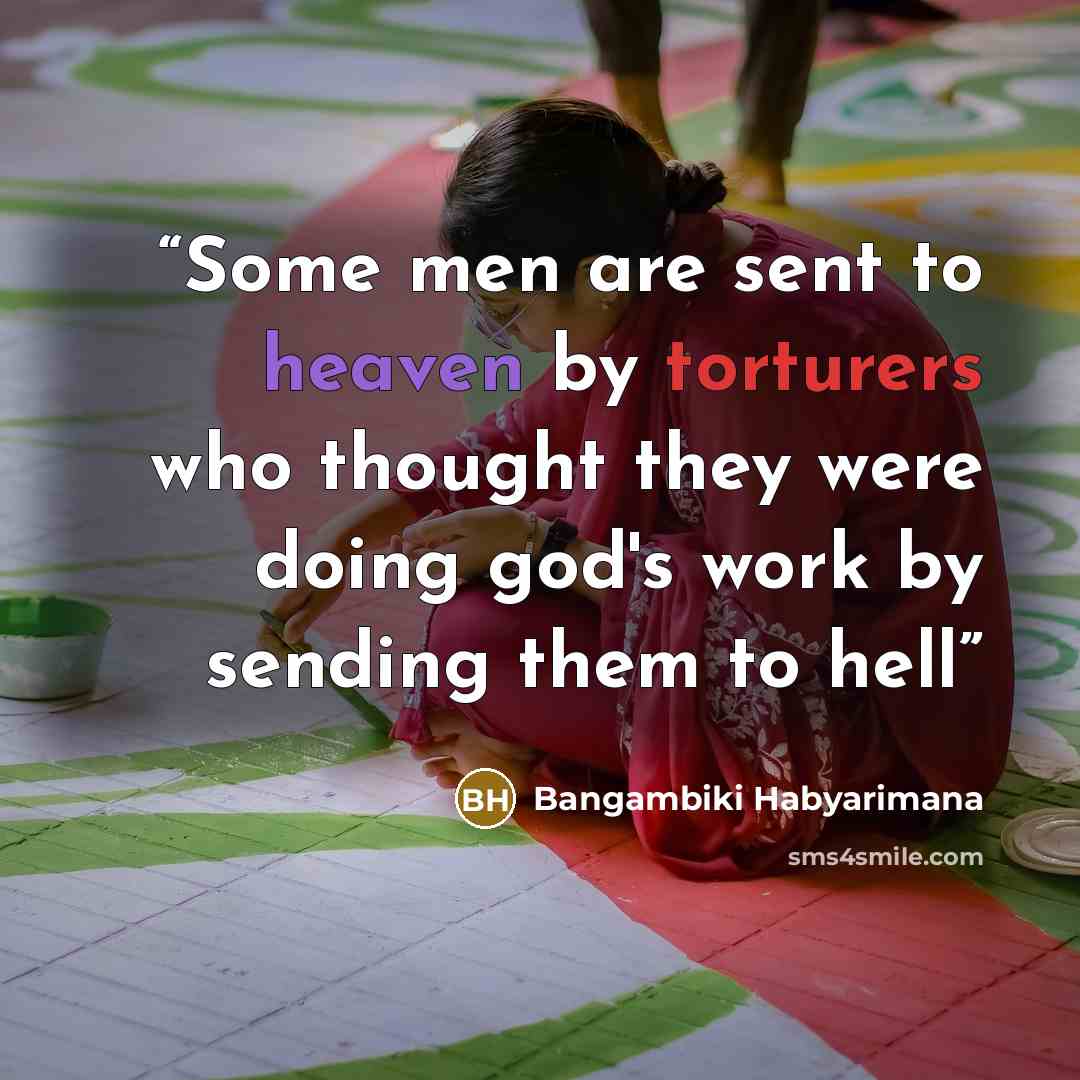 “Some men are sent to heaven by torturers who thought they were doing god's work by sending them to hell” quote by Bangambiki Habyarimana