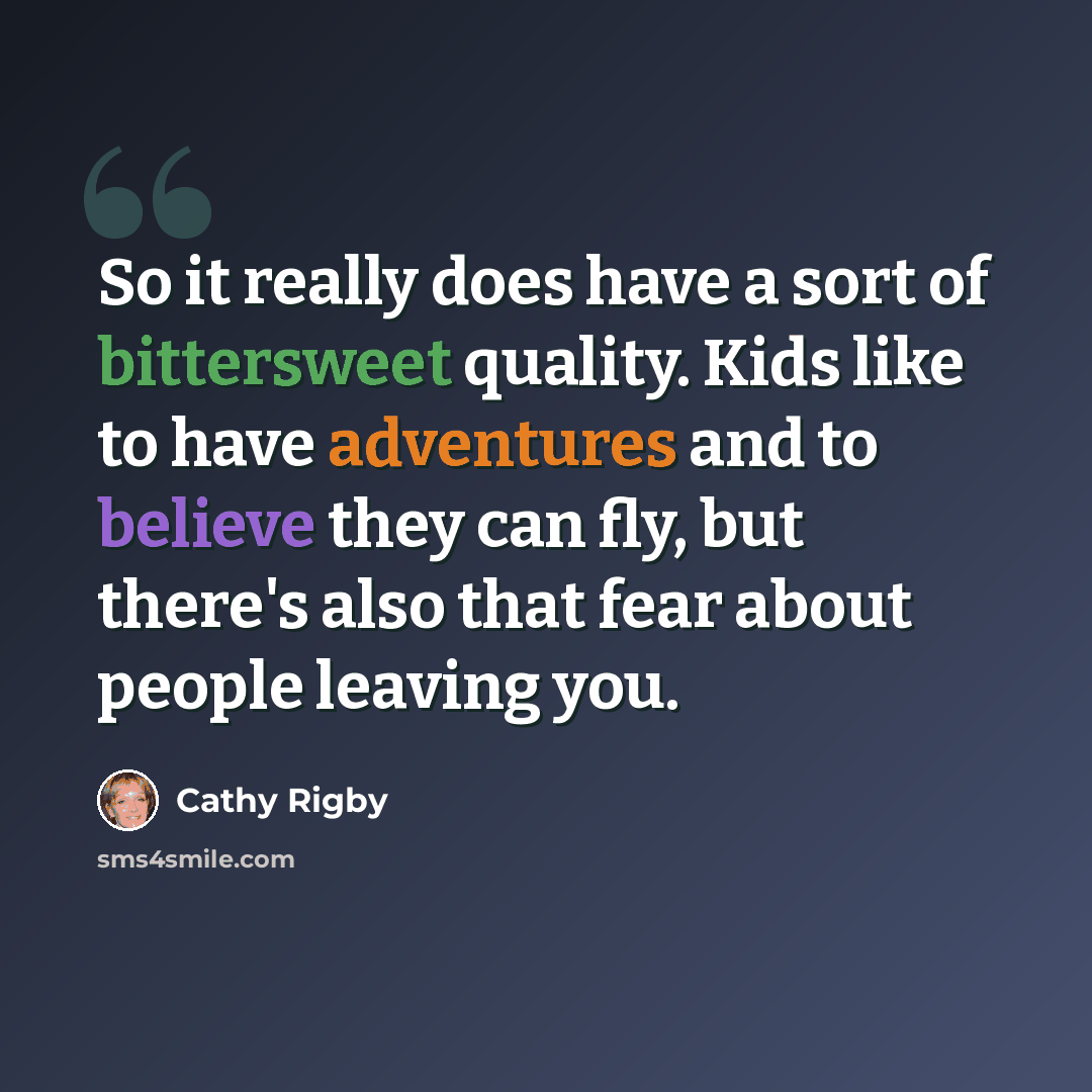 “So it really does have a sort of bittersweet quality. Kids like to have adventures and to believe they can fly, but there's also that fear about people leaving you.” quote by Cathy Rigby