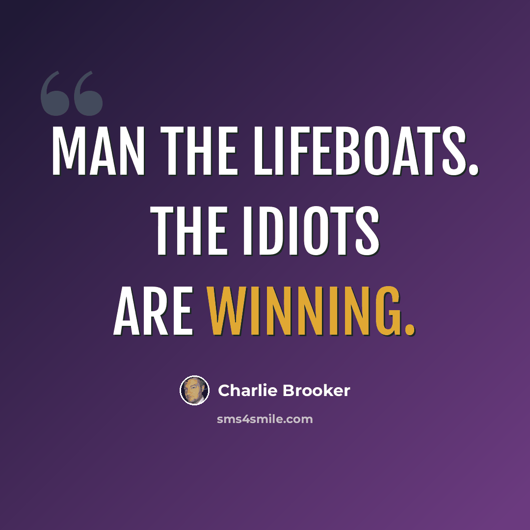 “Man the lifeboats. The idiots are winning.” quote by Charlie Brooker