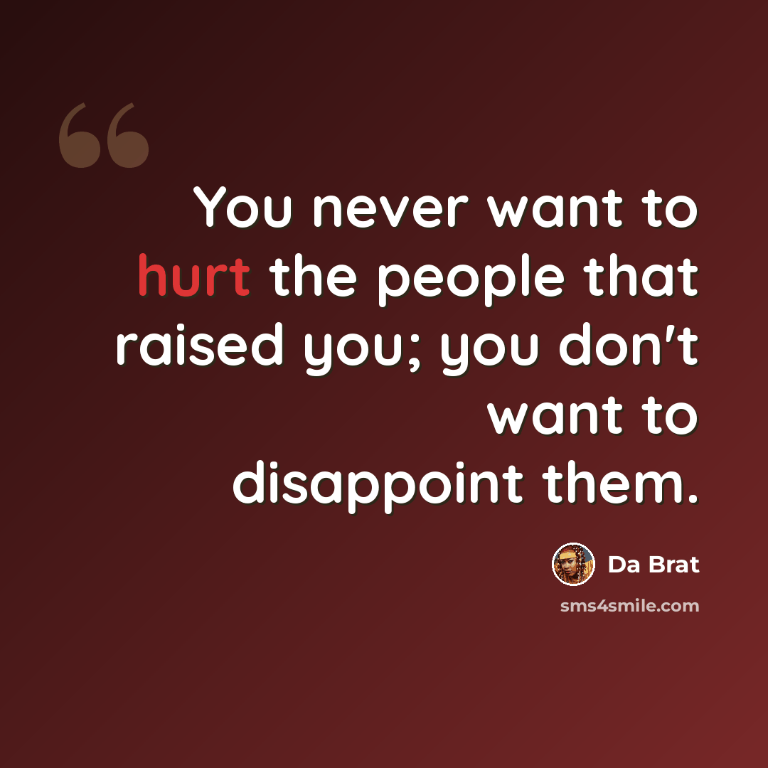 “You never want to hurt the people that raised you; you don't want to disappoint them.” quote by Da Brat