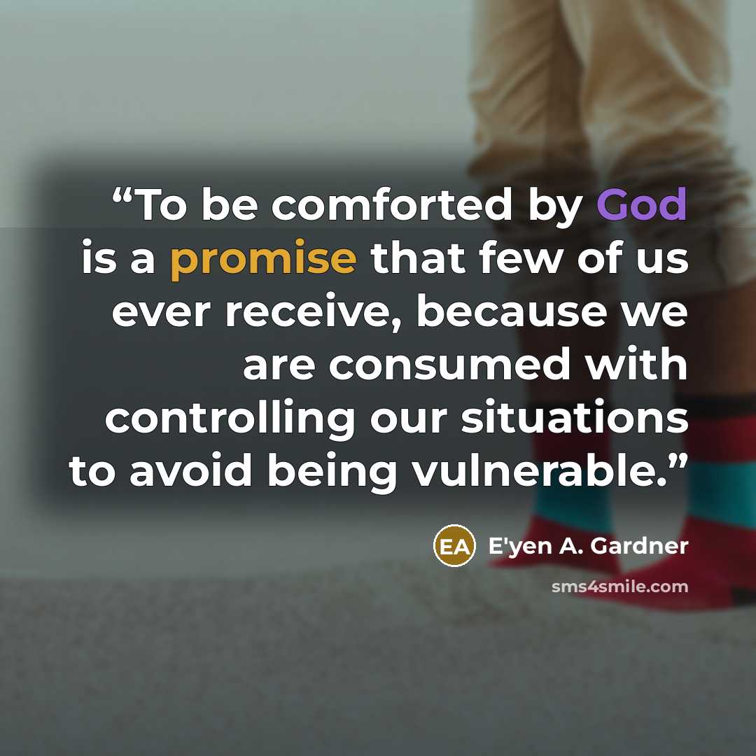 “To be comforted by God is a promise that few of us ever receive, because we are consumed with controlling our situations to avoid being vulnerable.” quote by E'yen A. Gardner