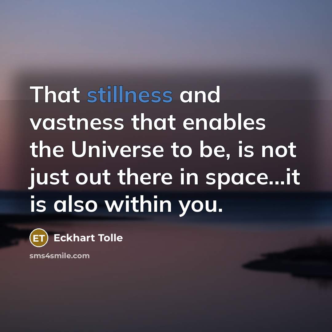 “That stillness and vastness that enables the Universe to be, is not just out there in space...it is also within you.” quote by Eckhart Tolle