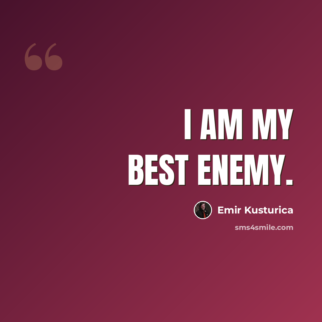 “I am my best enemy.” quote by Emir Kusturica