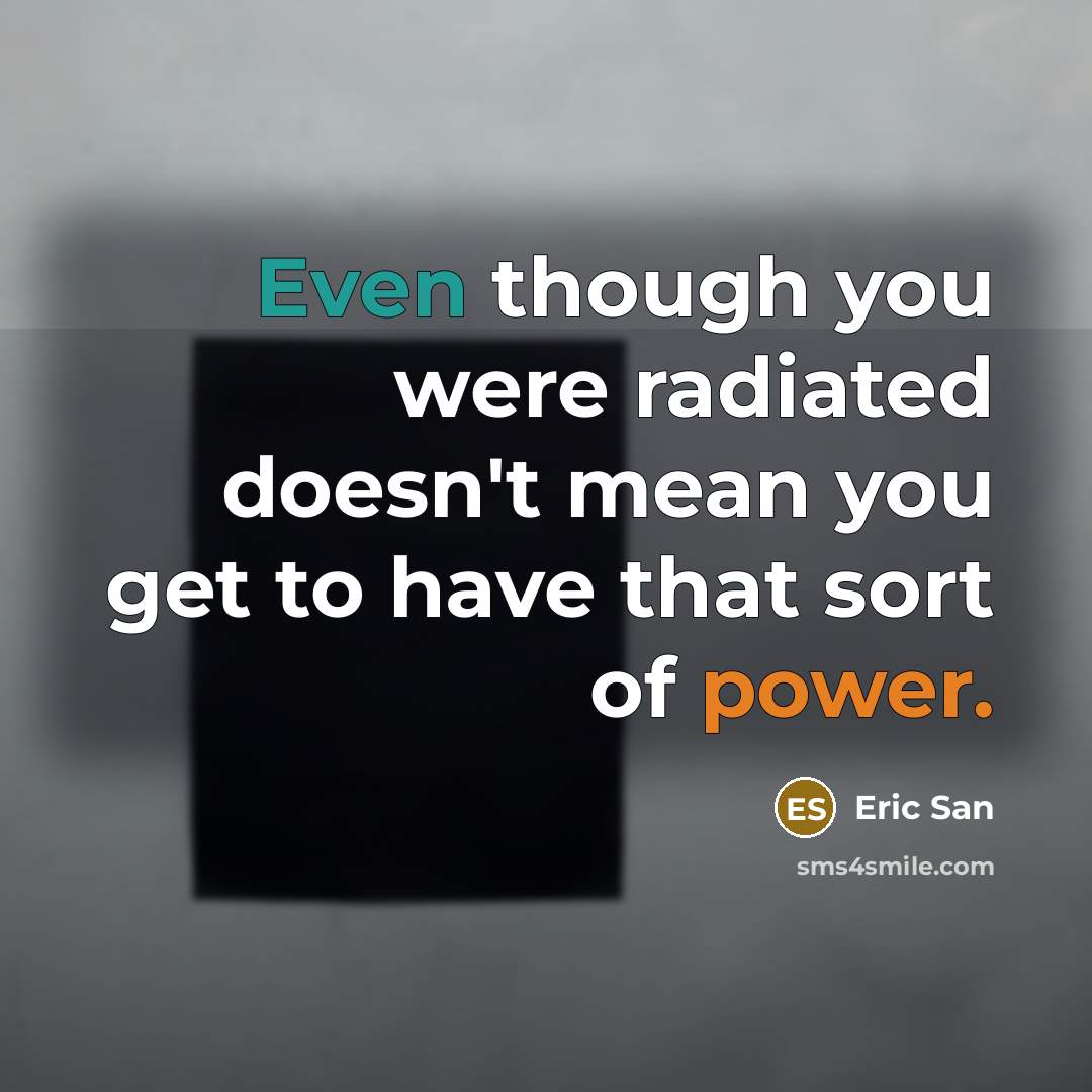 “Even though you were radiated doesn't mean you get to have that sort of power.” quote by Eric San