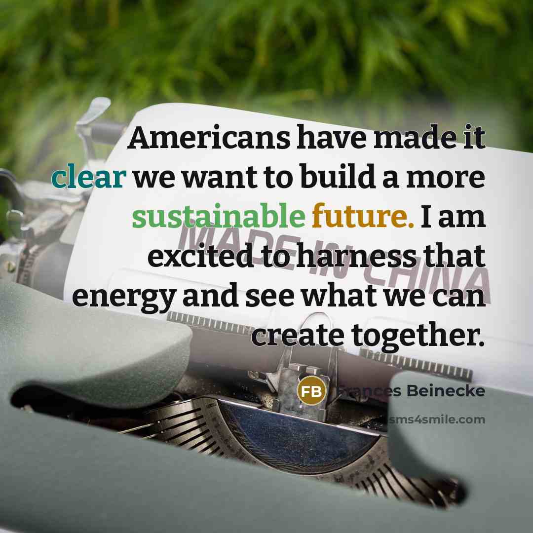 “Americans have made it clear we want to build a more sustainable future. I am excited to harness that energy and see what we can create together.” quote by Frances Beinecke