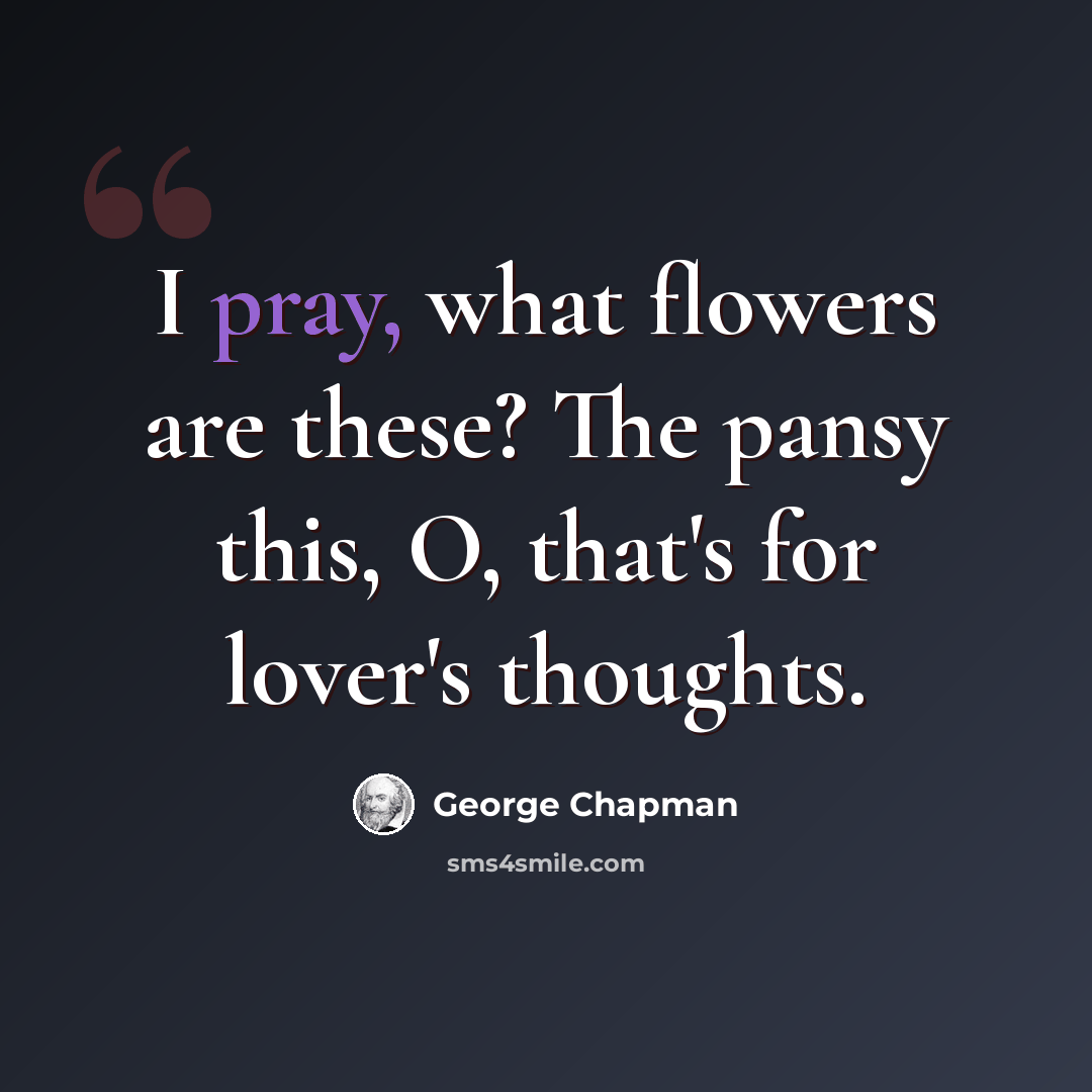 “I pray, what flowers are these? The pansy this, O, that's for lover's thoughts.” quote by George Chapman