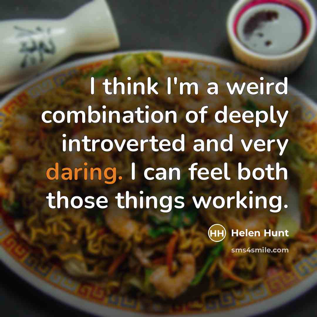“I think I'm a weird combination of deeply introverted and very daring. I can feel both those things working.” quote by Helen Hunt
