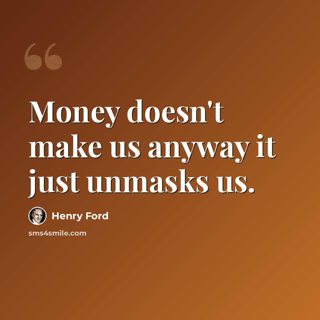 “Money doesn't make us anyway it just unmasks us.” quote by Henry Ford