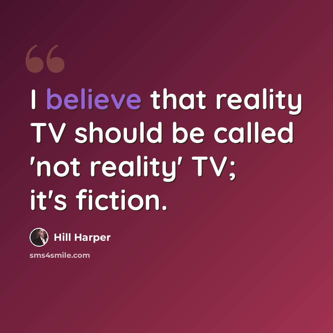 “I believe that reality TV should be called 'not reality' TV; it's fiction.” quote by Hill Harper