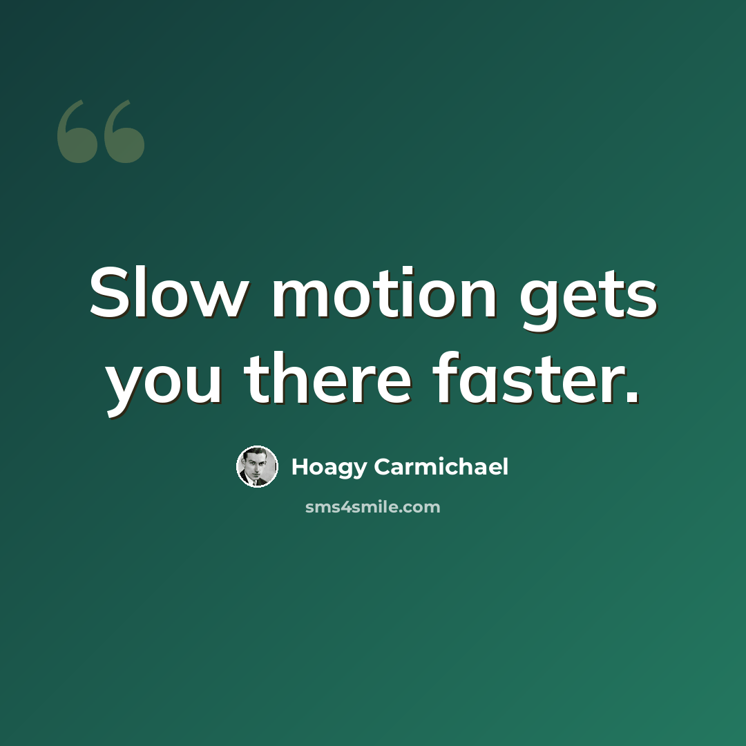 “Slow motion gets you there faster.” quote by Hoagy Carmichael