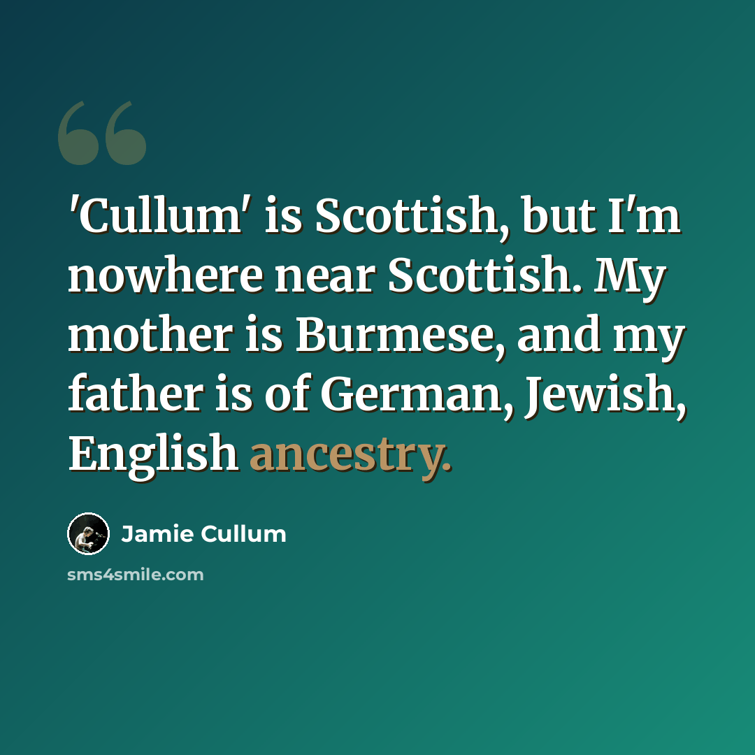 “'Cullum' is Scottish, but I'm nowhere near Scottish. My mother is Burmese, and my father is of German, Jewish, English ancestry.” quote by Jamie Cullum