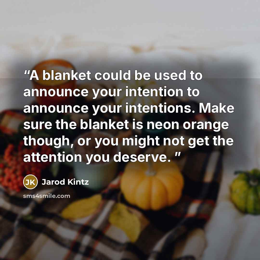 “A blanket could be used to announce your intention to announce your intentions. Make sure the blanket is neon orange though, or you might not get the attention you deserve.” quote by Jarod Kintz