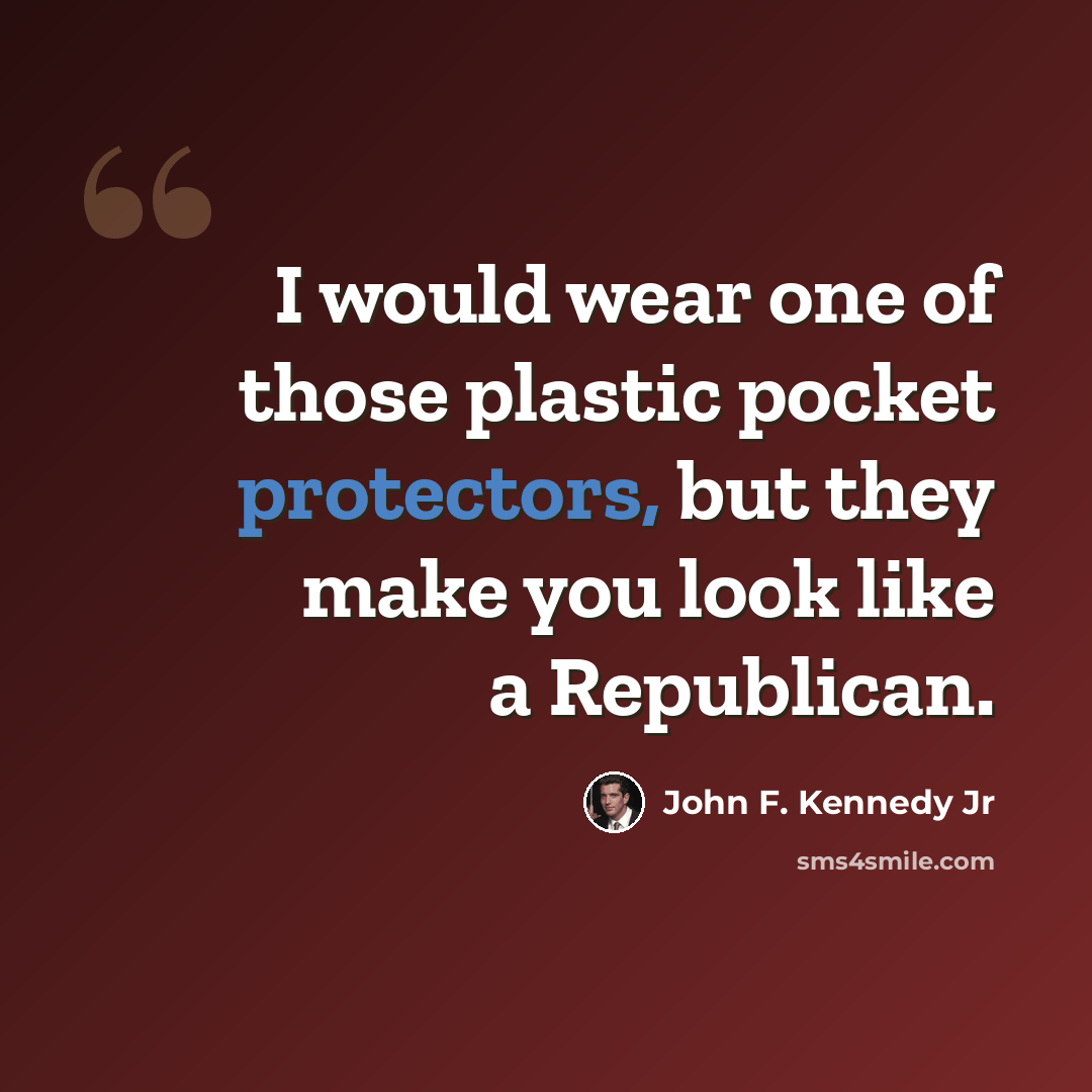 “I would wear one of those plastic pocket protectors, but they make you look like a Republican.” quote by John F. Kennedy Jr