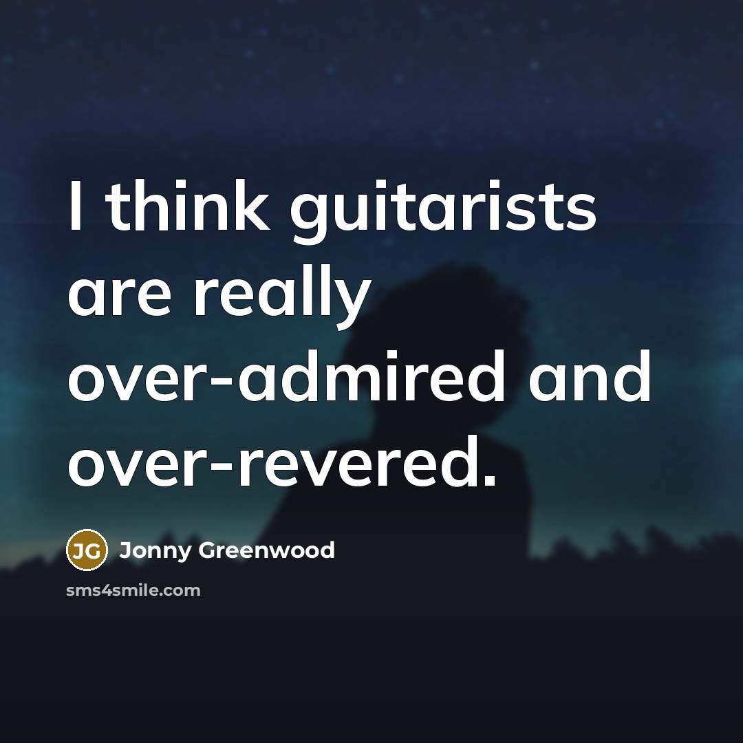 “I think guitarists are really over-admired and over-revered.” quote by Jonny Greenwood
