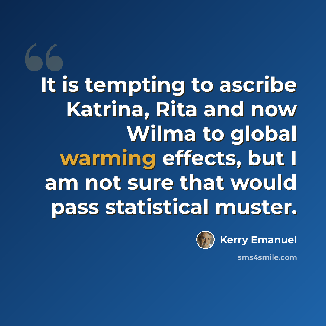 “It is tempting to ascribe Katrina, Rita and now Wilma to global warming effects, but I am not sure that would pass statistical muster.” quote by Kerry Emanuel