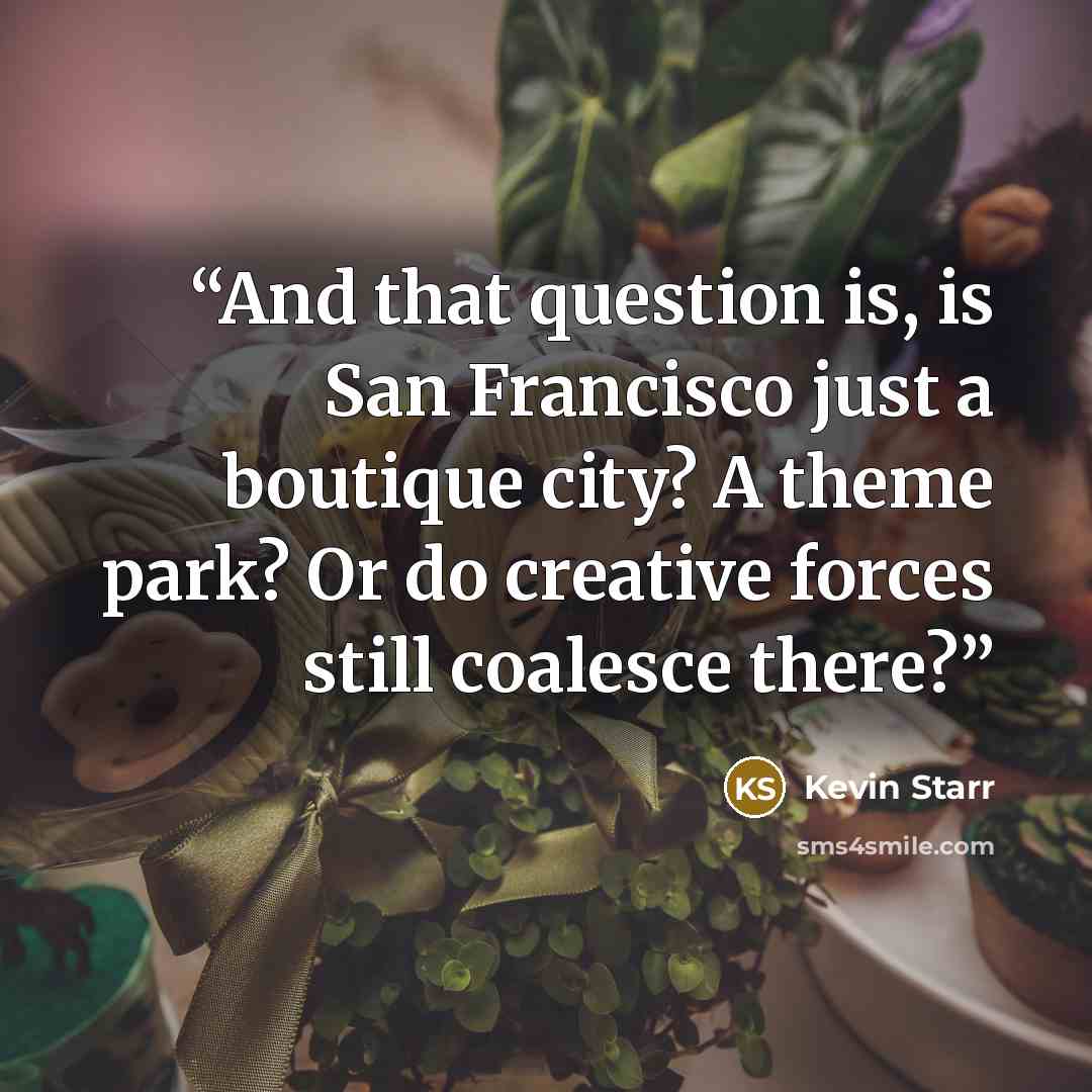 “And that question is, is San Francisco just a boutique city? A theme park? Or do creative forces still coalesce there?” quote by Kevin Starr