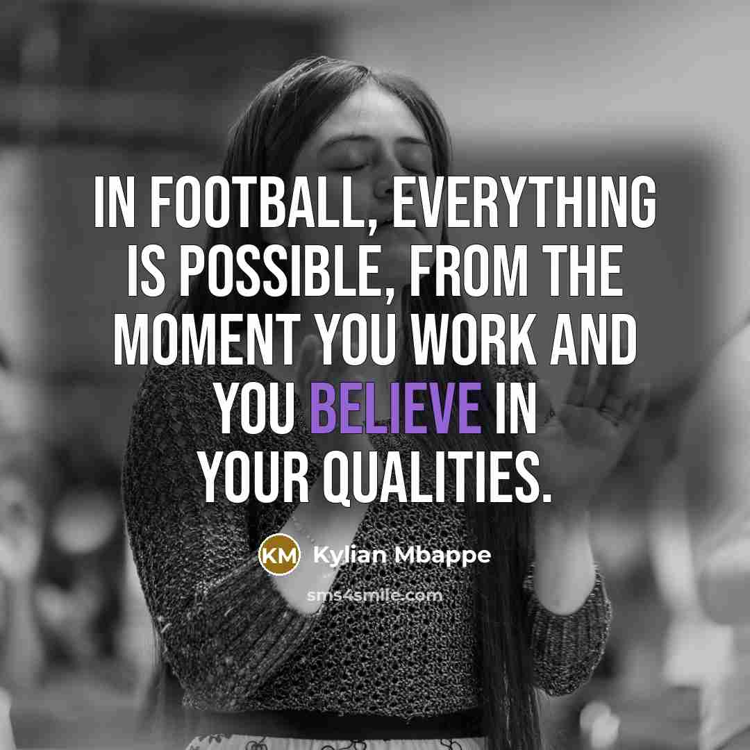 “In football, everything is possible, from the moment you work and you believe in your qualities.” quote by Kylian Mbappe