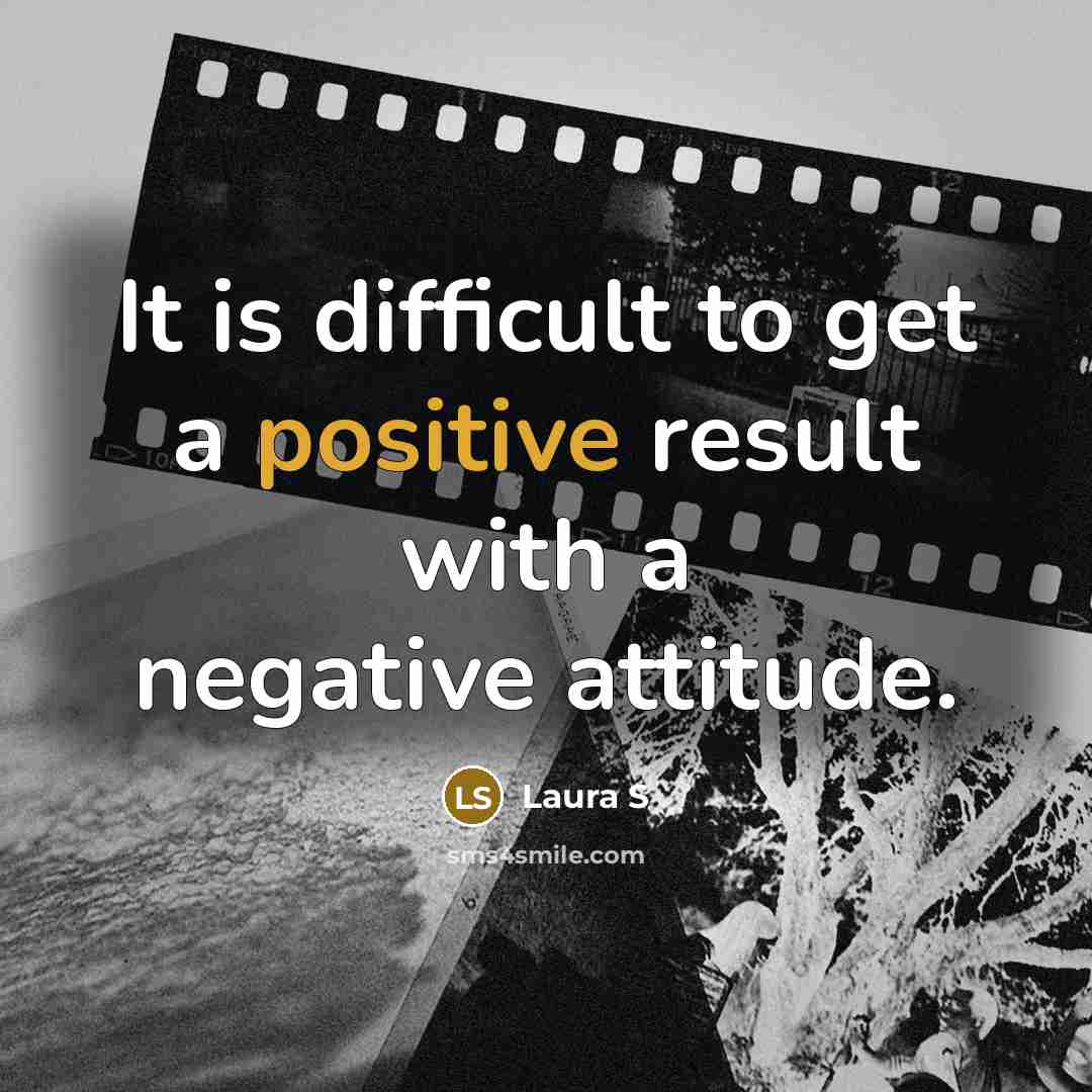 “It is difficult to get a positive result with a negative attitude.” quote by Laura S