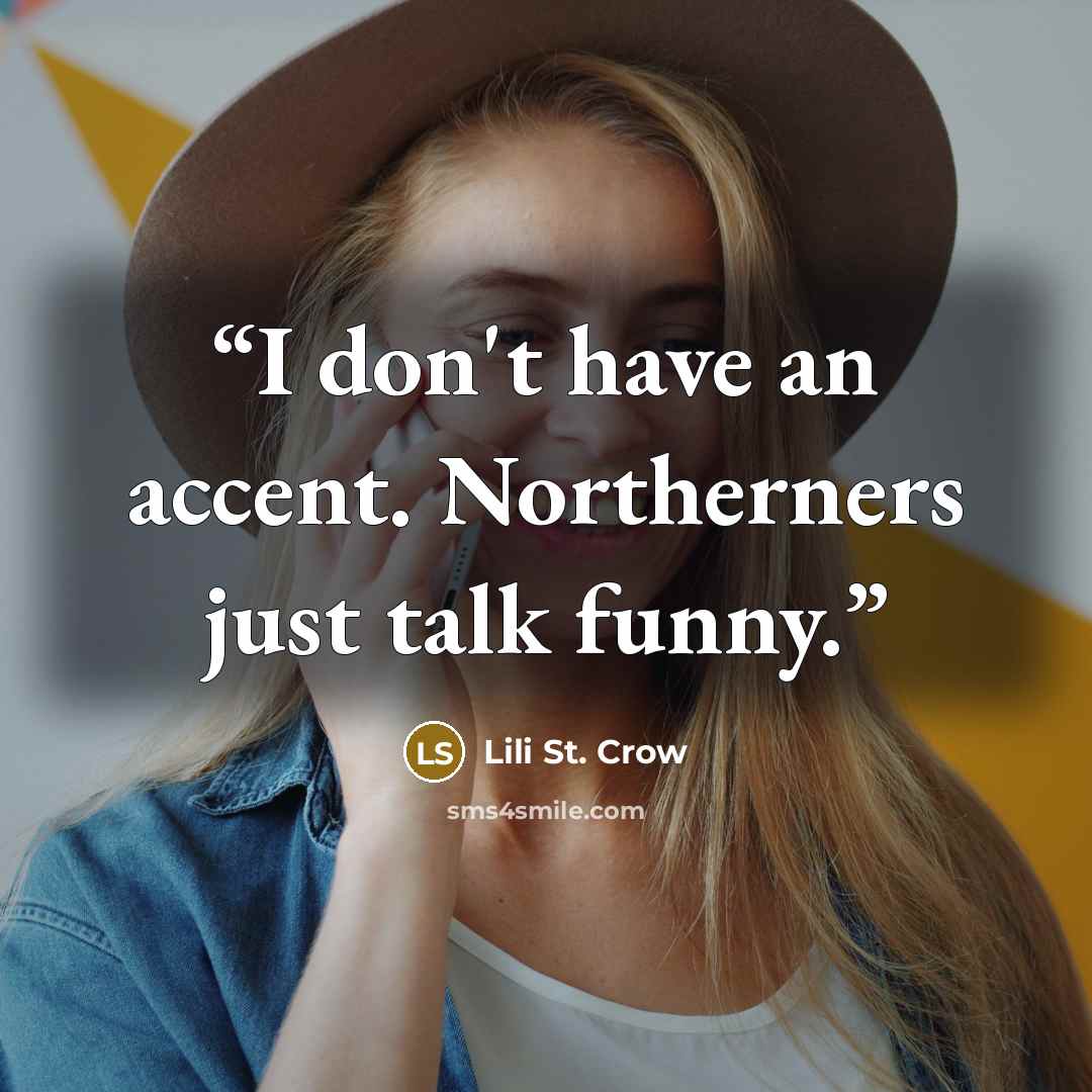 “I don't have an accent. Northerners just talk funny.” quote by Lili St. Crow