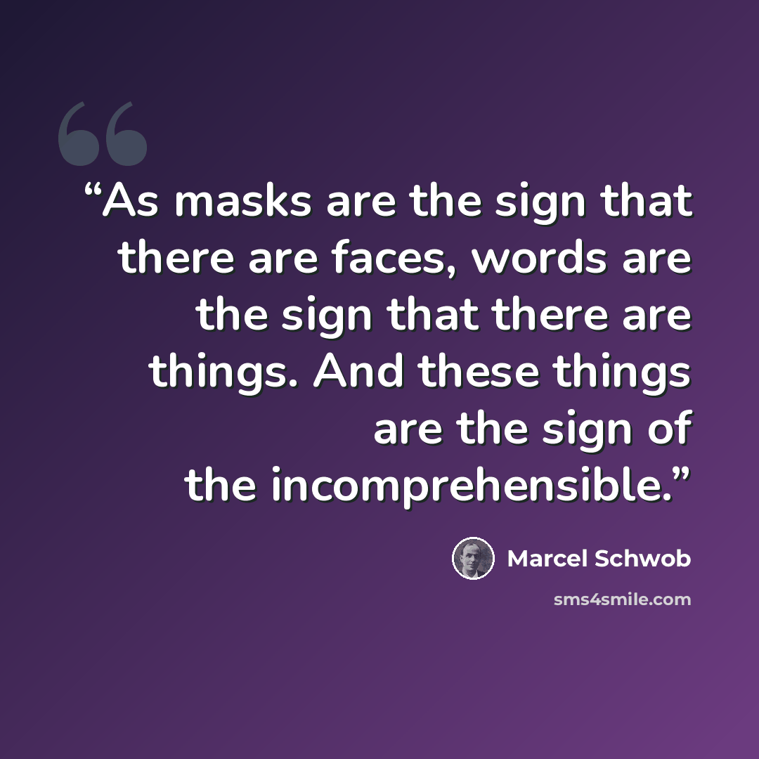 “As masks are the sign that there are faces, words are the sign that there are things. And these things are the sign of the incomprehensible.” quote by Marcel Schwob