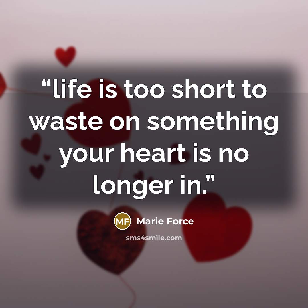 “life is too short to waste on something your heart is no longer in.” quote by Marie Force