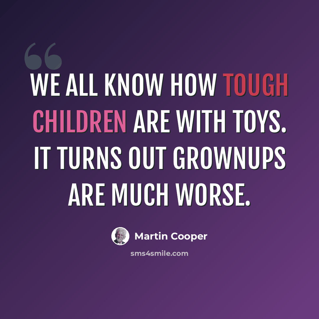 “We all know how tough children are with toys. It turns out grownups are much worse.” quote by Martin Cooper