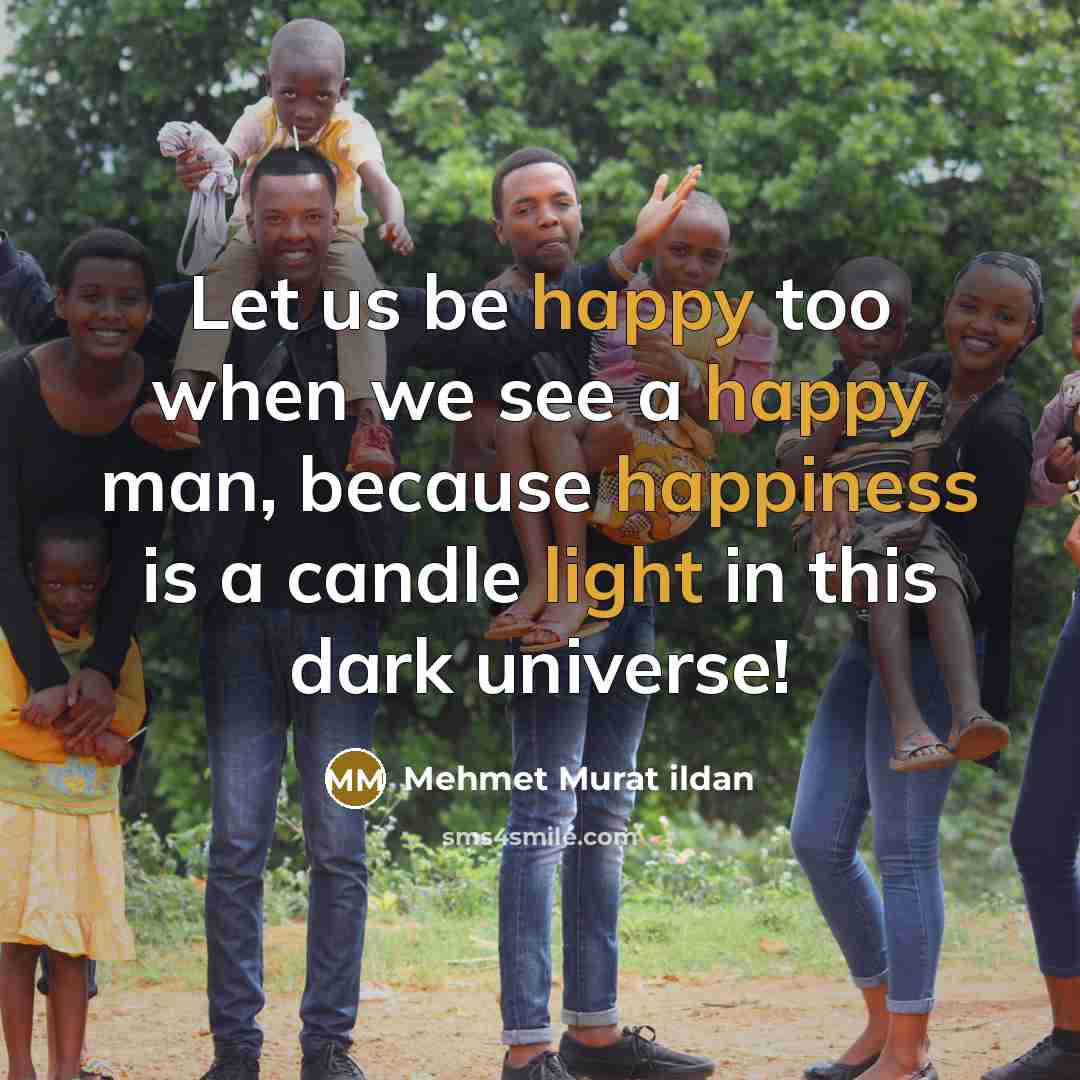 “Let us be happy too when we see a happy man, because happiness is a candle light in this dark universe!” quote by Mehmet Murat Ildan