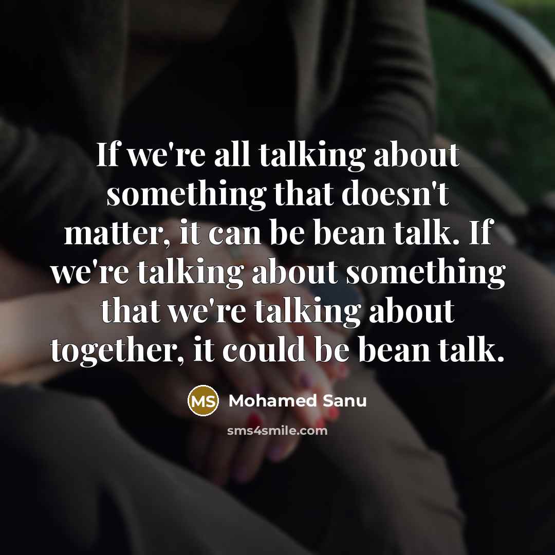 “If we're all talking about something that doesn't matter, it can be bean talk. If we're talking about something that we're talking about together, it could be bean talk.” quote by Mohamed Sanu
