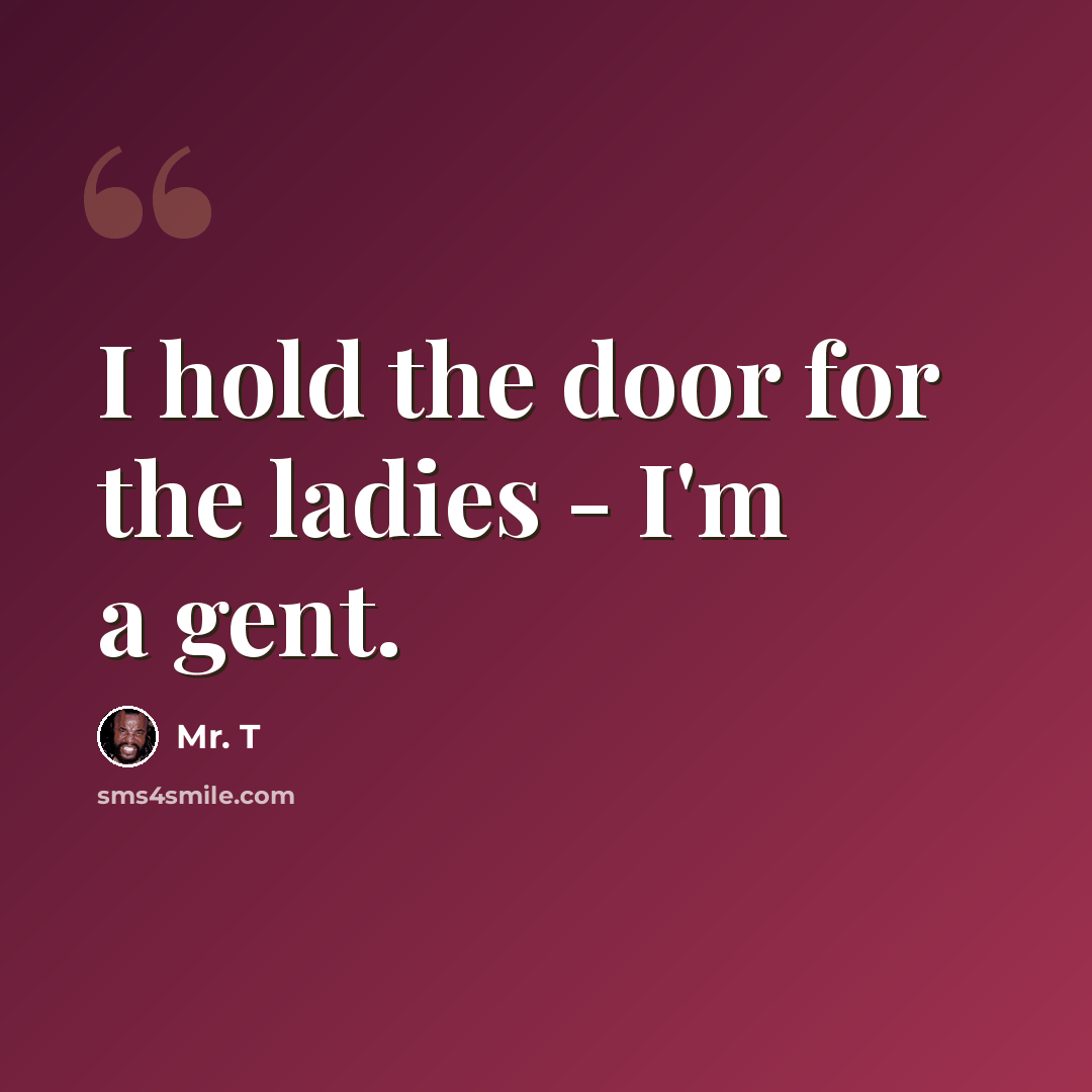 “I hold the door for the ladies - I'm a gent.” quote by Mr. T