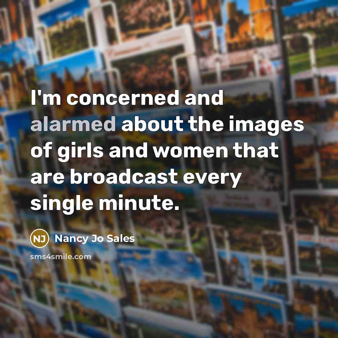 “I'm concerned and alarmed about the images of girls and women that are broadcast every single minute.” quote by Nancy Jo Sales