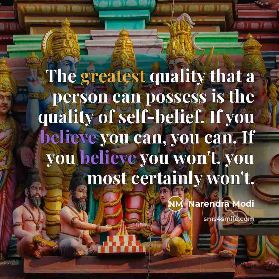 “The greatest quality that a person can possess is the quality of self-belief. If you believe you can, you can. If you believe you won't, you most certainly won't.” quote by Narendra Modi