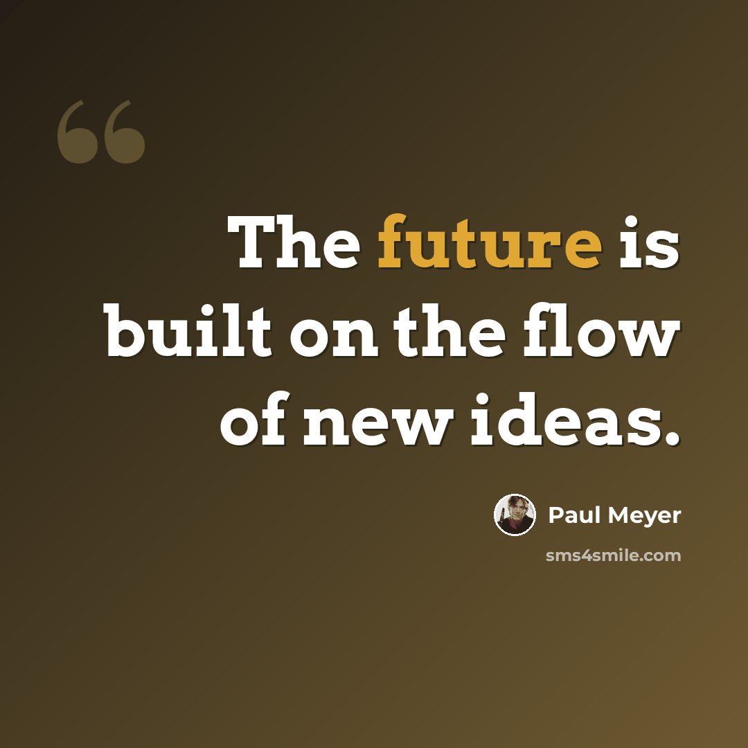 “The future is built on the flow of new ideas.” quote by Paul Meyer