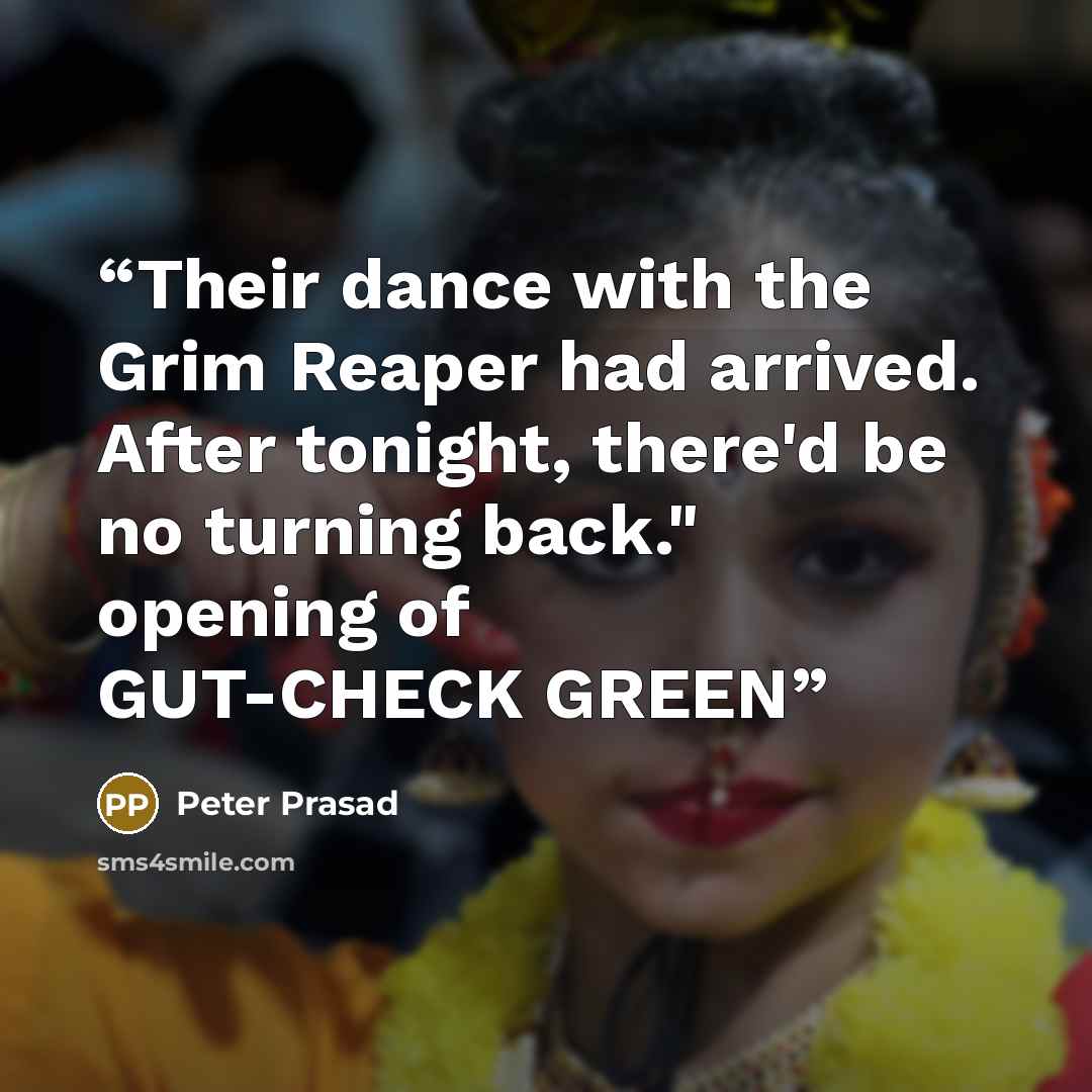 “Their dance with the Grim Reaper had arrived. After tonight, there'd be no turning back." opening of GUT-CHECK GREEN” quote by Peter Prasad