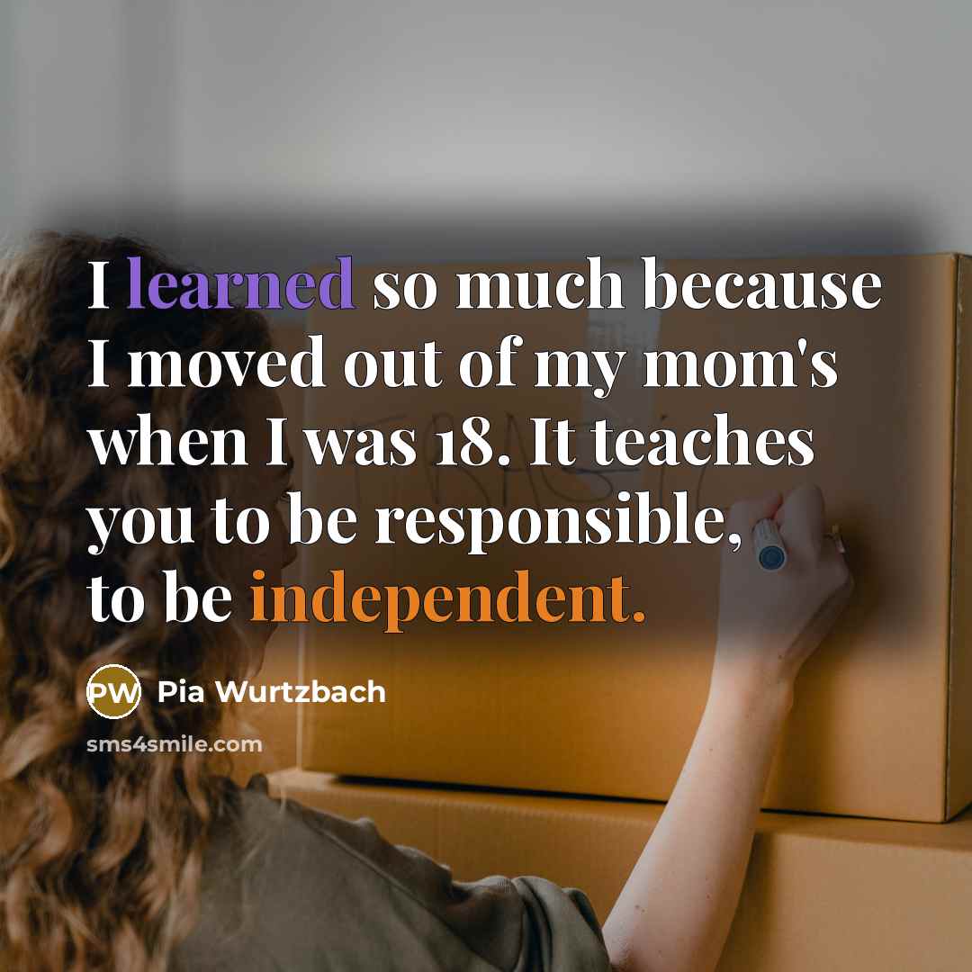 “I learned so much because I moved out of my mom's when I was 18. It teaches you to be responsible, to be independent.” quote by Pia Wurtzbach