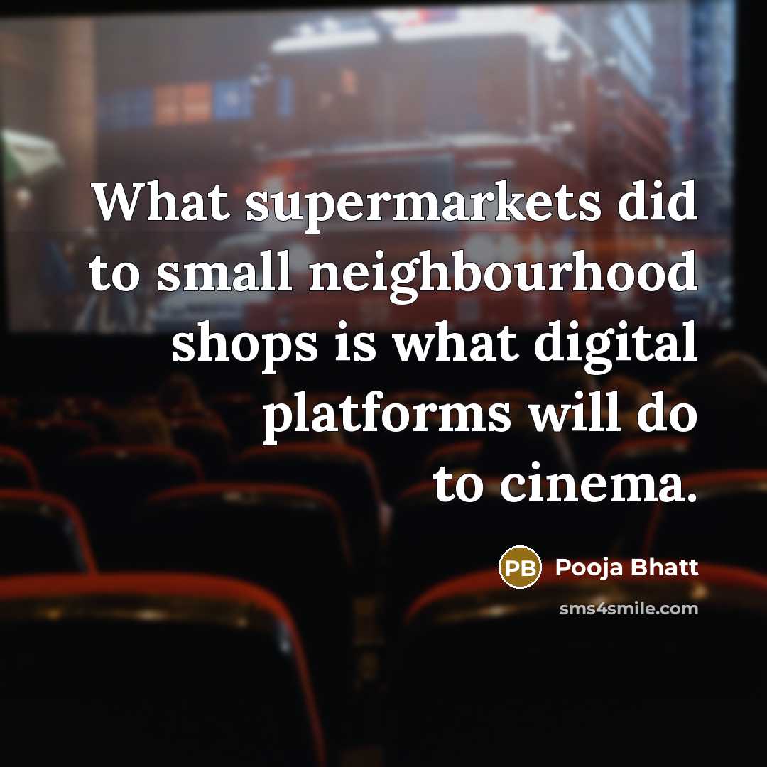 “What supermarkets did to small neighbourhood shops is what digital platforms will do to cinema.” quote by Pooja Bhatt