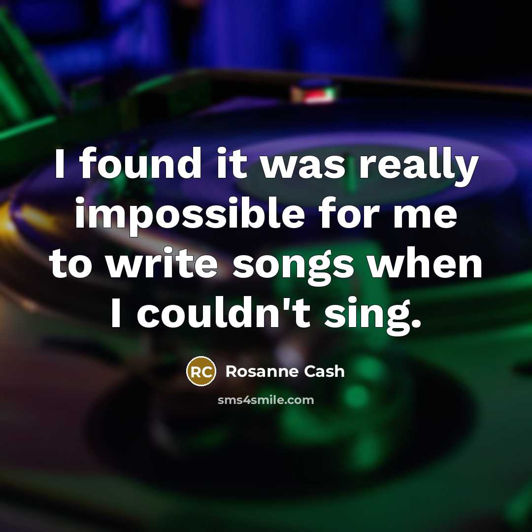 “I found it was really impossible for me to write songs when I couldn't sing.” quote by Rosanne Cash