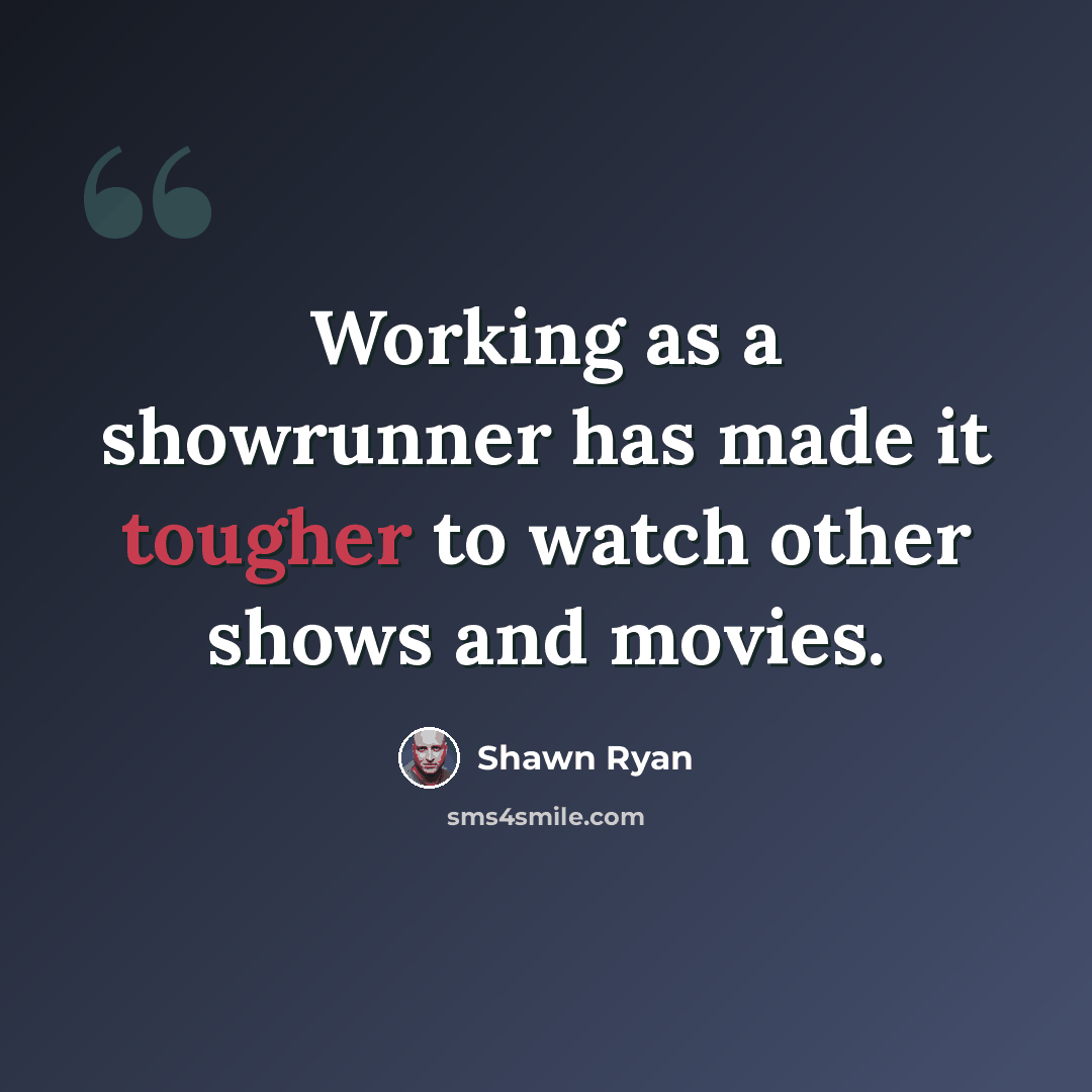 “Working as a showrunner has made it tougher to watch other shows and movies.” quote by Shawn Ryan