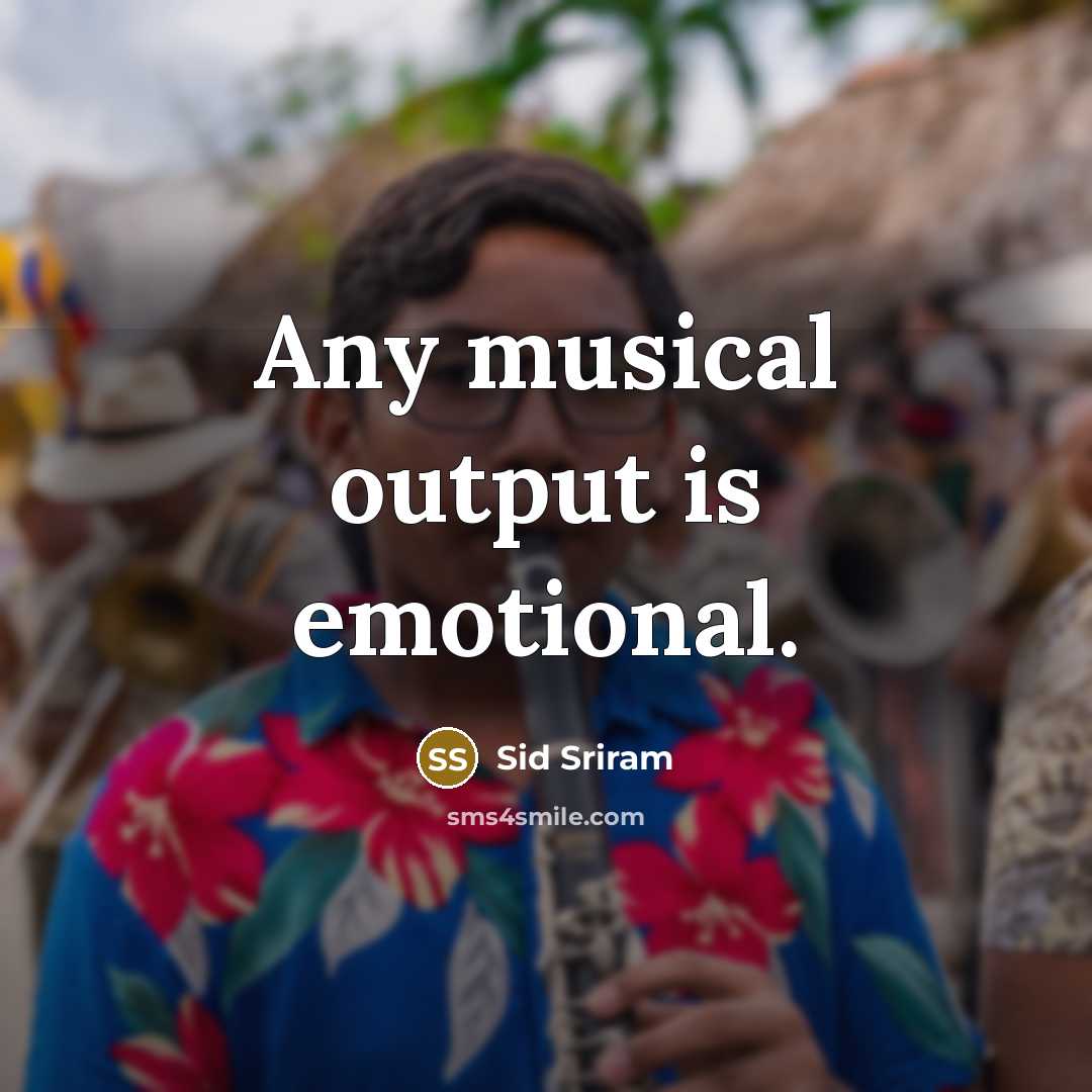 “Any musical output is emotional.” quote by Sid Sriram