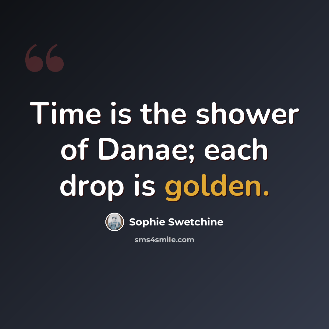“Time is the shower of Danae; each drop is golden.” quote by Sophie Swetchine