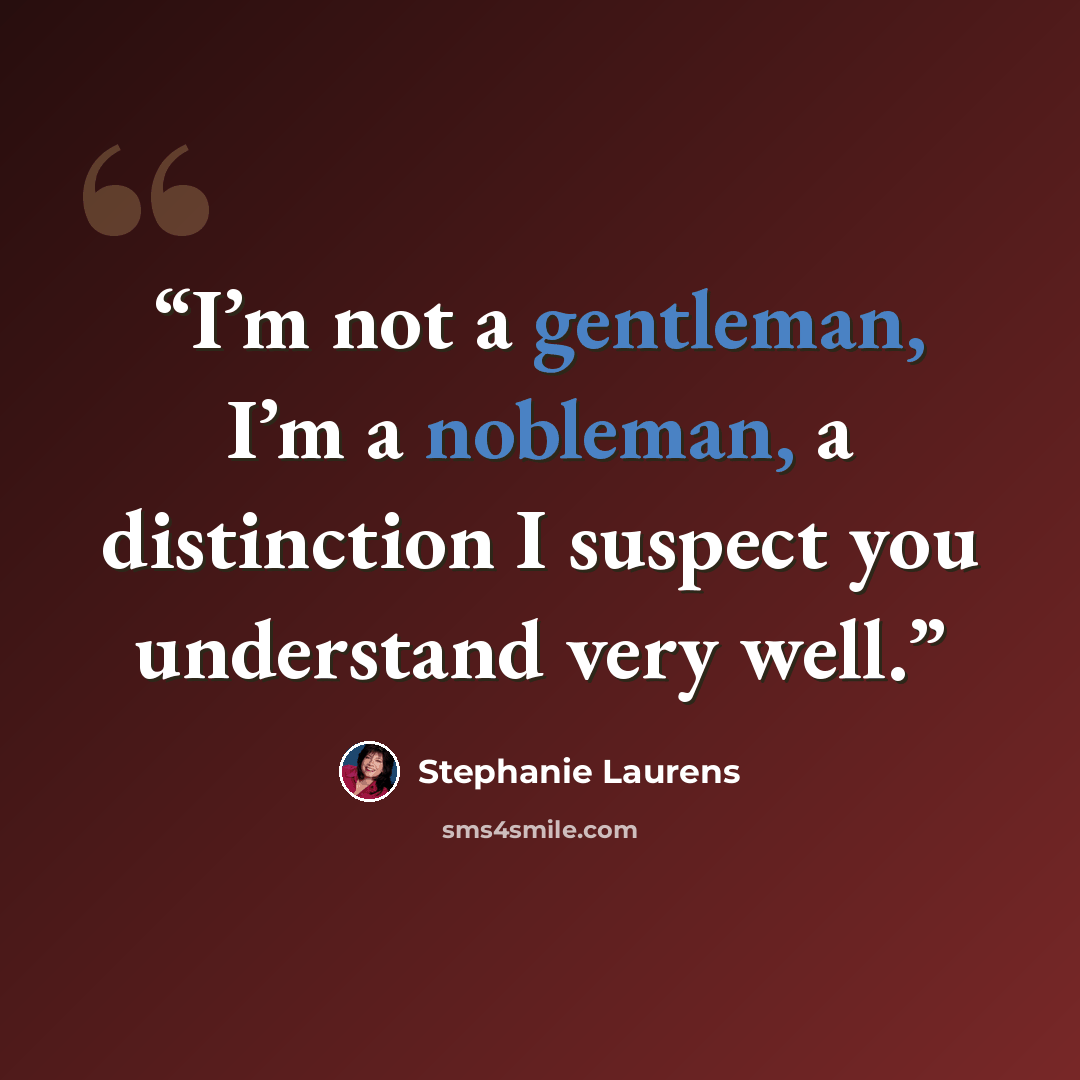 “I’m not a gentleman, I’m a nobleman, a distinction I suspect you understand very well.” quote by Stephanie Laurens