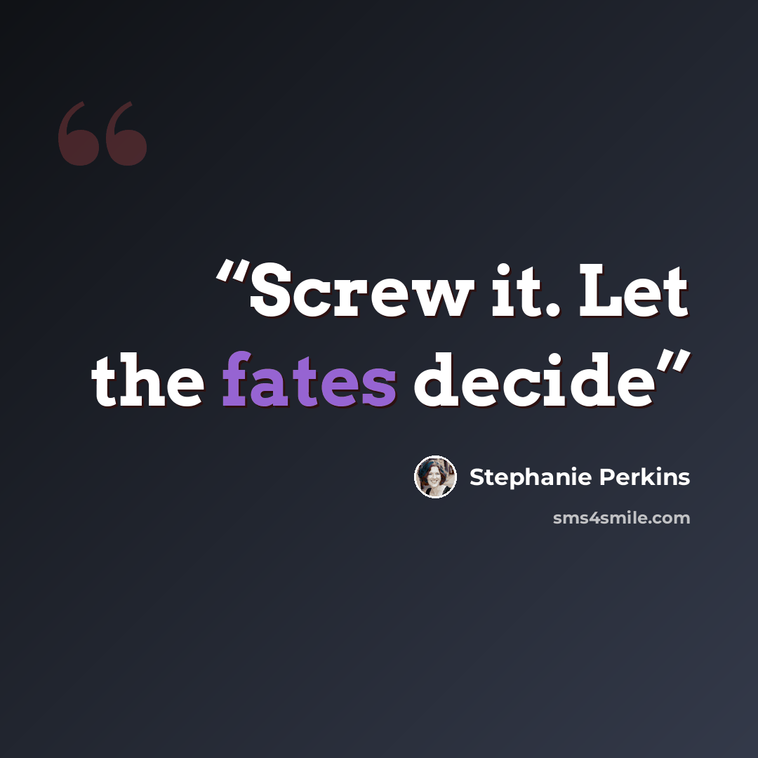 “Screw it. Let the fates decide” quote by Stephanie Perkins