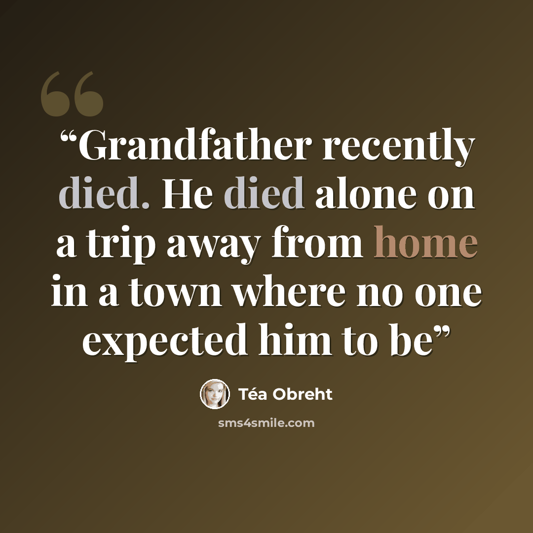 “Grandfather recently died. He died alone on a trip away from home in a town where no one expected him to be” quote by Tea Obreht