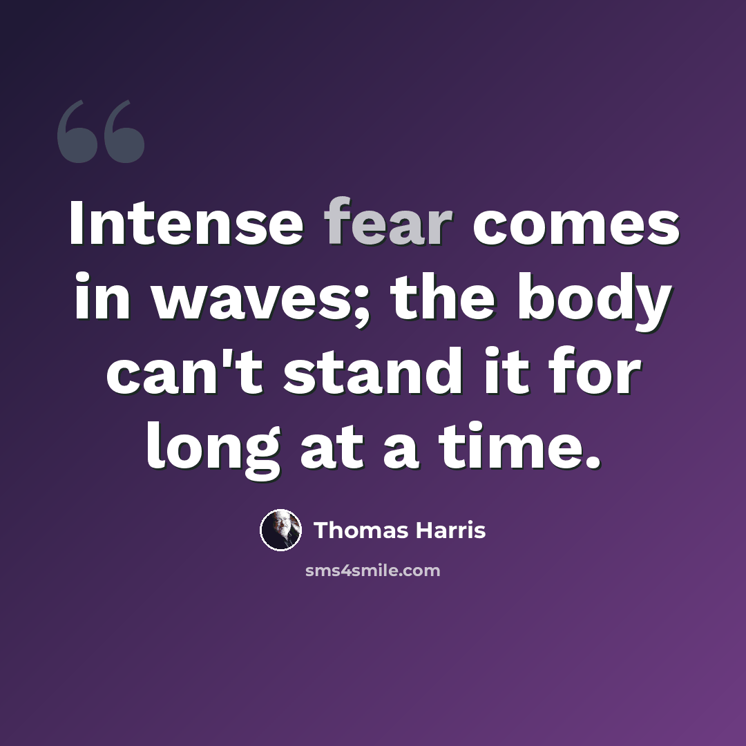 “Intense fear comes in waves; the body can't stand it for long at a time.” quote by Thomas Harris