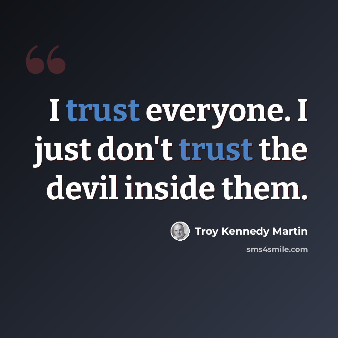 “I trust everyone. I just don't trust the devil inside them.” quote by Troy Kennedy Martin