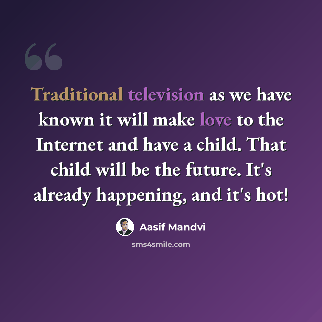 “Traditional television as we have known it will make love to the Internet and have a child. That child will be the future. It's already happening, and it's hot!” quote by Aasif Mandvi