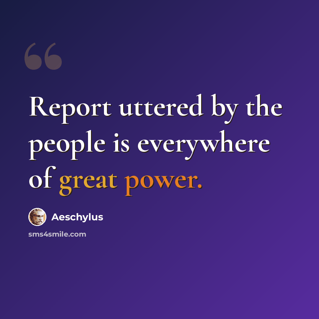 “Report uttered by the people is everywhere of great power.” quote by Aeschylus