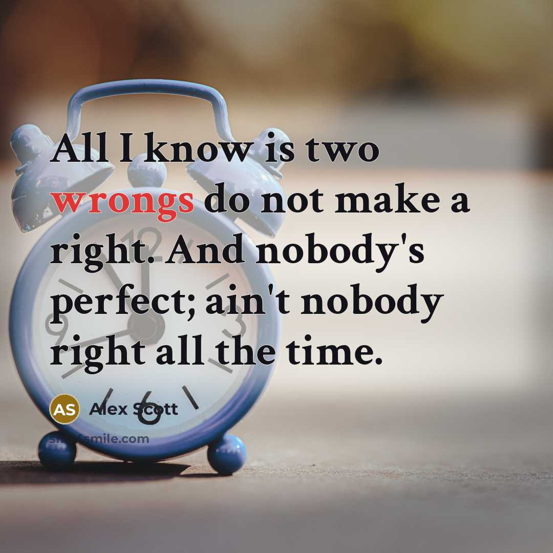 “All I know is two wrongs do not make a right. And nobody's perfect; ain't nobody right all the time.” quote by Alex Scott